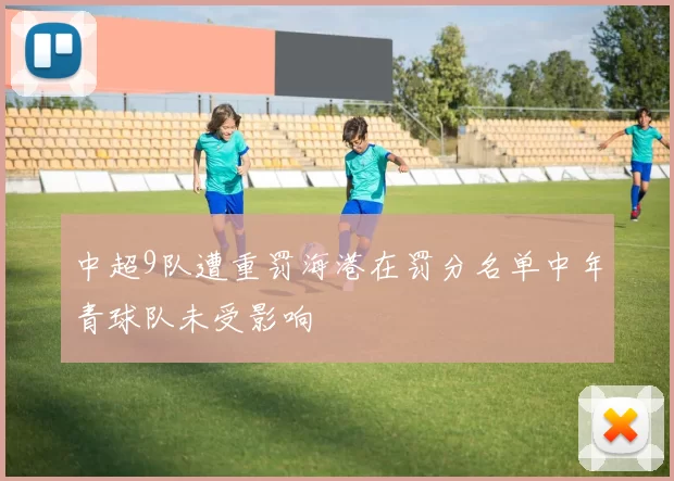 中超9队遭重罚海港在罚分名单中年青球队未受影响