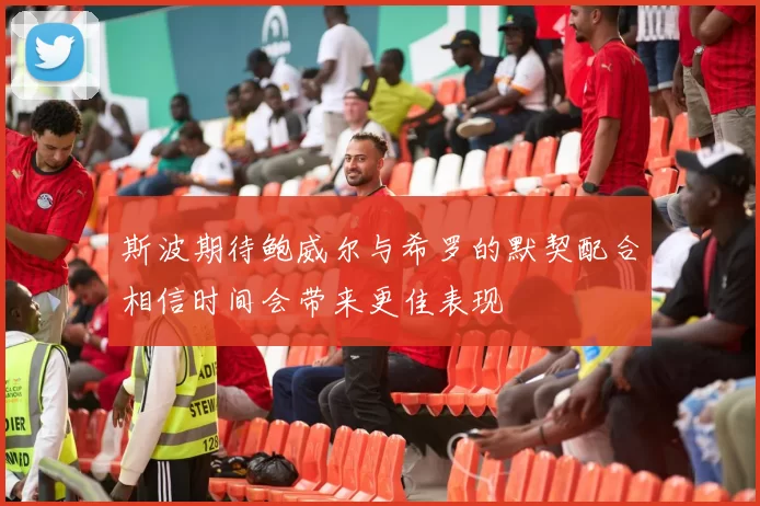 斯波期待鲍威尔与希罗的默契配合相信时间会带来更佳表现