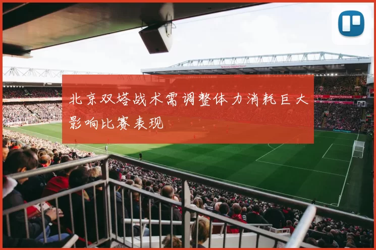 北京双塔战术需调整体力消耗巨大影响比赛表现