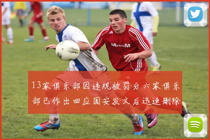 13家俱乐部因违规被罚分六家俱乐部已作出回应国安发文后迅速删除引发关注