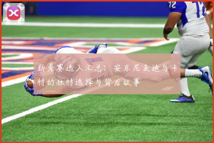 新秀赛选人汇总：安东尼麦迪与卡特的独特选择与背后故事