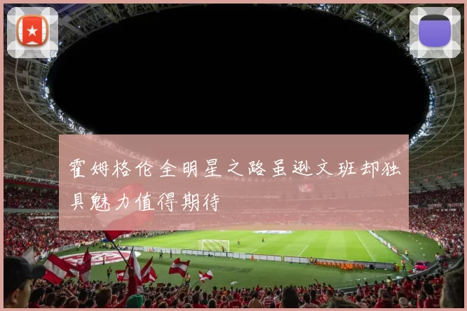 霍姆格伦全明星之路虽逊文班却独具魅力值得期待