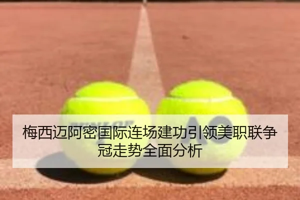 梅西迈阿密国际连场建功引领美职联争冠走势全面分析